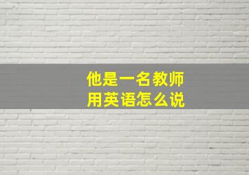 他是一名教师 用英语怎么说